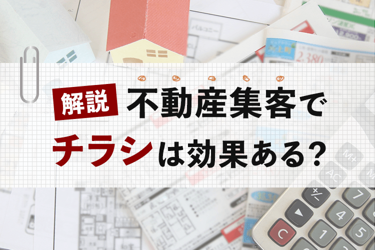 不動産集客でチラシは効果ある？集客の現状について解説します！