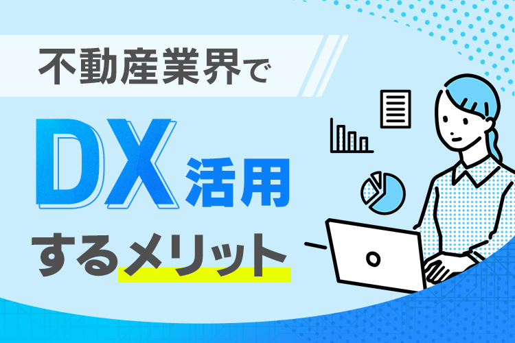 不動産業界の現状と課題とは？DXに取り組むメリットについても解説！