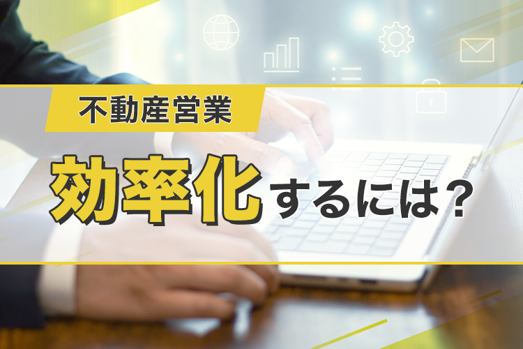 不動産営業の効率化の方法について解説します！