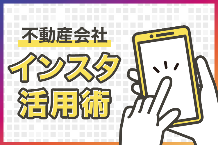 不動産会社がインスタを活用するメリットやその活用術を紹介！