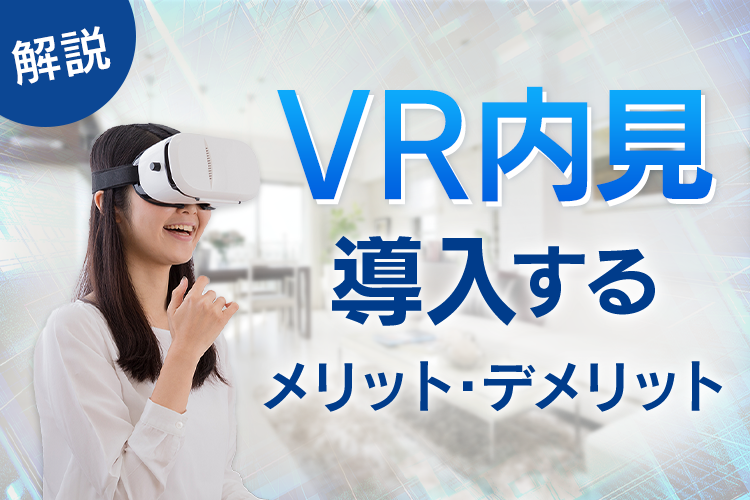 不動産会社がVR内見を導入するメリットとデメリットについて紹介します！