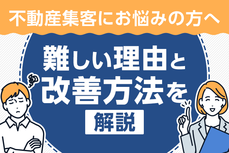 不動産会社の集客が難しい？集客できない場合にどうすれば良いのか解説します！