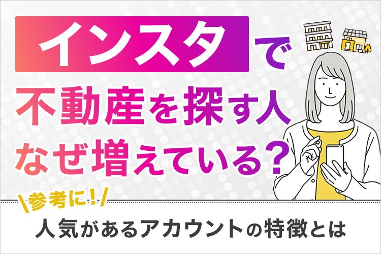 インスタで不動産を探す人が増えている？その理由と人気があるアカウントを紹介！