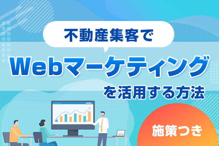 不動産会社の集客は広告だけではない！Webマーケティングを活用しよう！