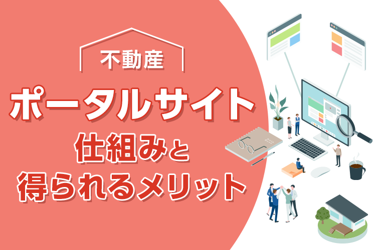 不動産ポータルサイトの仕組みと効果的な活用方法によって得られるメリットを解説！