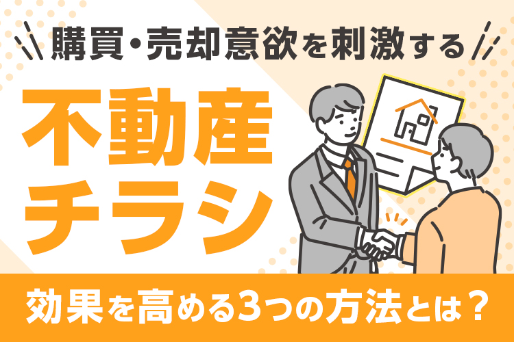 購買・売却意欲を刺激する不動産広告のチラシの特徴って？効果を高める方法も解説！