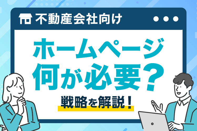 不動産会社なら宣伝にホームページが必要？掲載すべき内容と効果を高めるコツについて